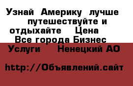   Узнай  Америку  лучше....путешествуйте и отдыхайте  › Цена ­ 1 - Все города Бизнес » Услуги   . Ненецкий АО